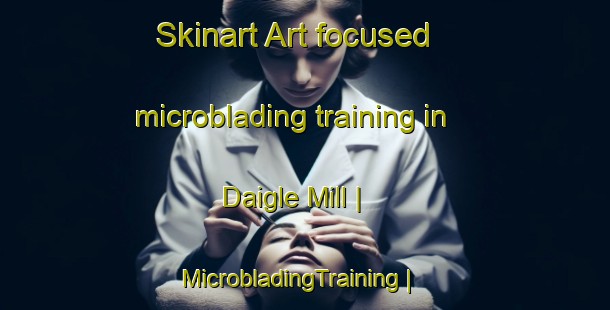 Skinart Art-focused microblading training in Daigle Mill | MicrobladingTraining | MicrobladingClasses | SkinartTraining-United States